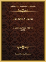 The Bible A Classic: A Baccalaureate Address, Delivered At The Third Annual Commencement Of Howard College, Marion, Ala., July 25th, 1850... 1169542190 Book Cover