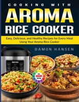 Cooking with Aroma Rice Cooker: Easy, Delicious, and Healthy Recipes for Every Meal Using Your Aroma Rice Cooker B0FSBDYXFQ Book Cover