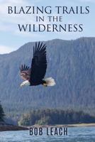 Blazing Trails in the Wilderness by Bob Leach 1545631808 Book Cover