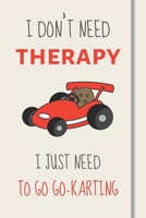 I Don't Need Therapy - I Just Need To Go Go-Karting: Funny Novelty Karting Gift - Lined Journal or Notebook 1708134662 Book Cover