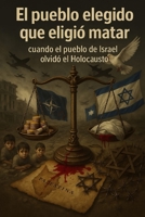 El pueblo elegido que eligió matar: cuando el pueblo de Israel olvido el Holocausto (Spanish Edition) B0FMJ37PJH Book Cover
