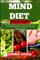 MIND DIET MADE EASY: Unlocking Cognitive Power, Memory Enhancement, And Mental Resilience Through Nutrition And Lifestyle Choices B0CNNMZRLV Book Cover