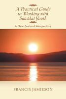 A Practical Guide to Working with Suicidal Youth: A New Zealand Perspective 1483685357 Book Cover