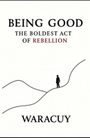 BEING GOOD: The Boldest Act of Rebellion B0FHQ9XQD2 Book Cover