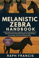 MELANISTIC ZEBRA HANDBOOK: Exploring the Science, Genetics, and Conservation of Nature’s Rarest Equid Phenotype through Research, Technology, and Ethical Stewardship B0FVXM7BND Book Cover