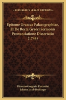 Epitome Graecae Palaeographiae, Et De Recta Graeci Sermonis Pronunciatione Dissertatio (1748) 1166038416 Book Cover