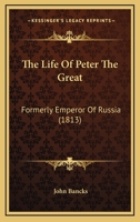 The Life Of Peter The Great: Formerly Emperor Of Russia 1144041678 Book Cover