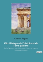 Clio: Dialogue de l'Histoire et de l'âme païenne: Charles Péguy donne la parole à la muse de l'Histoire: un propos sur l'his 2382743905 Book Cover