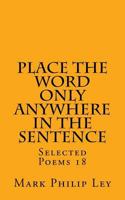 Place The Word Only Anywhere In The Sentence: Selected Poems 18 1530087570 Book Cover