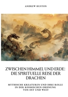 Zwischen Himmel und Erde: Die spirituelle Reise der Drachen: Mythische Kreaturen und ihre Rolle in der kosmischen Ordnung von Ost und West (German Edition) 3384363191 Book Cover