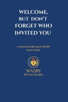 Welcome, But Don’t Forget Who Invited You: A Devotional Offering by WASBY Divine Studio B0FBGYSFMV Book Cover