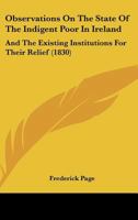 Observations On The State Of The Indigent Poor In Ireland: And The Existing Institutions For Their Relief 1104301601 Book Cover