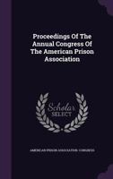 Proceedings of the Annual Congress of the American Prison Association 1148644164 Book Cover