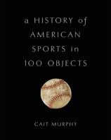 A History of American Sports in 100 Objects 046509774X Book Cover