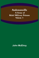 Andersonville: A Story of Rebel Military Prisons, Fifteen Months A Guest of the So-called Southern Confederacy. A Private Soldier's Experience in ... Millen, Blackshear, and Florence; Volume 1 9355347790 Book Cover