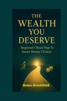 THE WEALTH YOU DESERVE: Beginner's Road Map To Smart Money Choices B0G3KQQV3V Book Cover
