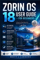 ZORIN OS 18 USER GUIDE FOR BEGINNERS: A Step-by-Step Manual for Switching from Windows to Linux with Ease B0H2JTRNJP Book Cover