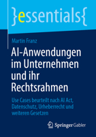 AI-Anwendungen im Unternehmen und ihr Rechtsrahmen: Use Cases beurteilt nach AI Act, Datenschutz, Urheberrecht und weiteren Gesetzen (essentials) (German Edition) 3658499443 Book Cover
