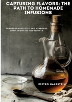 Capturing Flavors: The Path to Homemade Infusions: Transforming Oils and Vinegars into Aromatic Highlights 3384451082 Book Cover