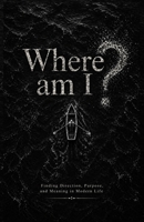 Where am I?: Finding Direction, Purpose, and Meaning in Modern Life B0GYWJ5VD9 Book Cover