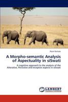 A Morpho-semantic Analysis of Aspectuality in siSwati: A cognitive approach to the analysis of the Alterative, Persistive and Inceptive aspects in siSwati 3847339559 Book Cover