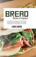 Bread Machine for Beginners: A Foolproof Cookbook To Bake Tasty Quick And Easy Recipes. An All-Day Cookbook To Enjoy Delicious Dishes 1801865477 Book Cover