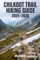 Chilkoot Trail Hiking Guide 2025-2026: Explore Trails, essential tips, navigation, gears and cultural insights for every hiker. B0FKTDMWBJ Book Cover