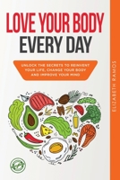 Love Your Body Every Day: Unlock the Secrets to Reinvent Your Life, Change Your Body and Improve Your Mind 1801184216 Book Cover