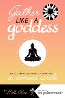 Gather Like A Goddess: An Illustrated Guide to Starting A Women's Circle 1732061378 Book Cover