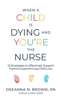 When a Child Is Dying and You're the Nurse: 12 Strategies to Effectively Support Parents Experiencing Child Loss 0578918471 Book Cover