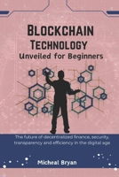 Blockchain Technology Unveiled for Beginners: The future of decentralized finance, security, transparency and efficiency in the digital age B0DQCGFJ3X Book Cover
