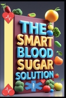 The Smart Blood Sugar Solution: Diabetes Freedom Formula, Sugar Smart, Path to Diabetes Control, Blood Sugar Reset, Living with Diabetes, Balance Blood Sugar, Transform Your Life, Diabetes Mastery B0F74L344M Book Cover