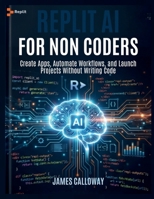 Replit AI for Non-Coders: Create Apps, Automate Workflows, and Launch Projects Without Writing Code B0GYN77CNX Book Cover