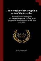 The Veracity of the Gospels & Acts of the Apostles: Argued From the Undesigned Coincidences to Be Found in Them, When Compared 1. With Eachother, -- and 2. With Josephus 101639313X Book Cover