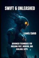 SWIFT 6 UNLEASHED: ADVANCED TECHNIQUES FOR BUILDING FAST, MODERN, AND SCALABLE APPS B0FXLTPL62 Book Cover