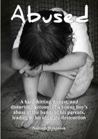 Abused: A Hard-Hitting, Honest, and Disturbing Account of a Young Boy's Abuse At The Hands of His Parents, Leading to His Ultimate Destruction. 024467499X Book Cover