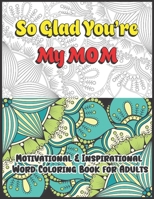 So Glad You're My Mom: Motivational & Inspirational Word Coloring Book for Adults: 43 Large Print Color Pages for Stress Relief and Relaxatio B092P775H1 Book Cover