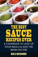 The Best Sauce Recipes Ever!: Easy Ways to Jazz Up Your Meals with Amazing Sauces B0BWHGKXF2 Book Cover