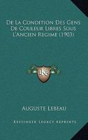 De La Condition Des Gens De Couleur Libres Sous L'ancien Régime: D'après Des Documents Des Archives Coloniales 1017635293 Book Cover