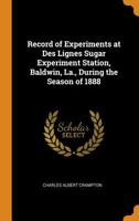 Record of Experiments at Des Lignes Sugar Experiment Station, Baldwin, La., During the Season of 1888; Volume no.22 1376037068 Book Cover