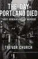 The Day Portland Died: Three Generations of Murder 0578358107 Book Cover