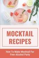 Mocktail Recipes: How To Make Mocktail For Free-Alcohol Party: Healthy Mocktail Recipes B0997X9M9Y Book Cover