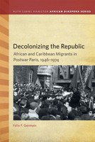 Decolonizing the Republic: African and Caribbean Migrants in Postwar Paris 1611862043 Book Cover