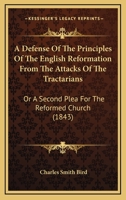 A Defense Of The Principles Of The English Reformation From The Attacks Of The Tractarians: Or A Second Plea For The Reformed Church 0548845042 Book Cover