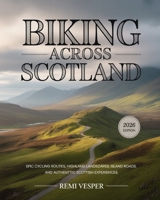 BIKING ACROSS SCOTLAND: EPIC CYCLING ROUTES, HIGHLAND LANDSCAPES, ISLAND ROADS, AND AUTHENTIC SCOTTISH EXPERIENCES B0GCF56P2Y Book Cover