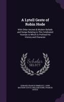 A Lytell Geste of Robin Hode: With Other Ancient & Modern Ballads and Songs Relating to This Celebrated Yeoman to Which Is Prefixed His History and Character 1358979359 Book Cover