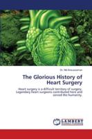 The Glorious History of Heart Surgery: Heart surgery is a difficult territory of surgery. Legendary heart surgeons contributed here and served the humanity. 620281439X Book Cover
