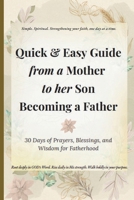 The Quick & Easy Guide from a Mother to Her Son Becoming a Father: 30 Days of Prayers, Blessings, and Wisdom for Fatherhood (Quick & Easy Guide to ... for Real Life, Rooted in GOD's Word.) B0FVVNB8JW Book Cover