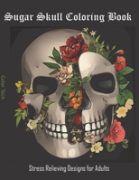 Sugar Skull Coloring Book: Stress Relieving Designs for Adults B089CZ3YBP Book Cover