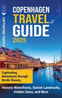 Copenhagen Travel Guide: Captivating Adventures Through Nordic Beauty, Historic Waterfronts, Danish Landmarks, Hidden Gems, and More B0DY5MMK7Z Book Cover